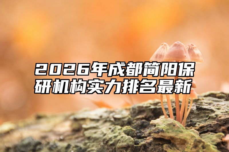 2026年成都简阳保研机构实力排名最新