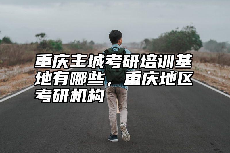 点击查看《重庆主城考研培训基地有哪些，重庆地区考研机构》全文