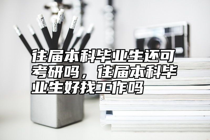 往届本科毕业生还可考研吗，往届本科毕业生好找工作吗