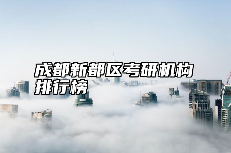 成都新都区考研机构排行榜