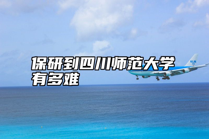 点击查看《保研到四川师范大学有多难》全文