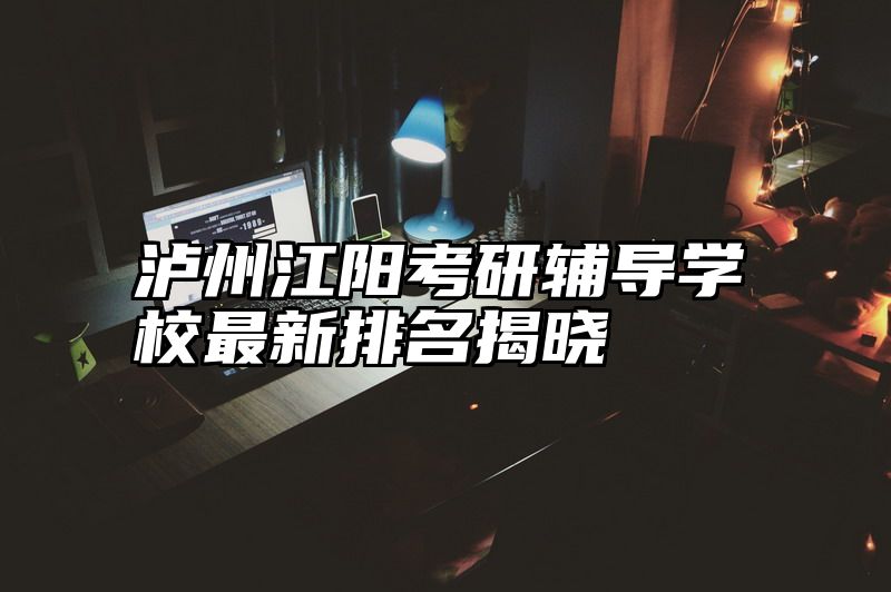 泸州江阳考研辅导学校最新排名揭晓