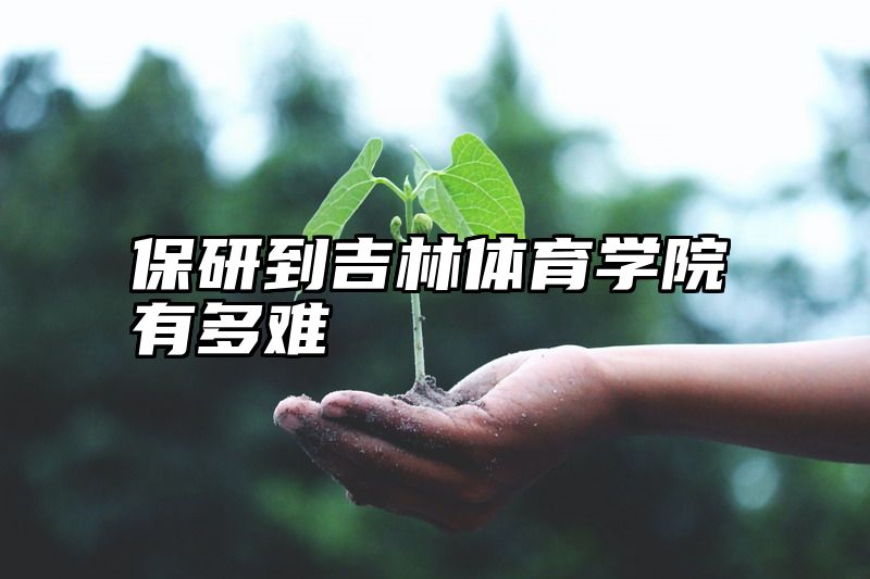 保研到吉林体育学院有多难