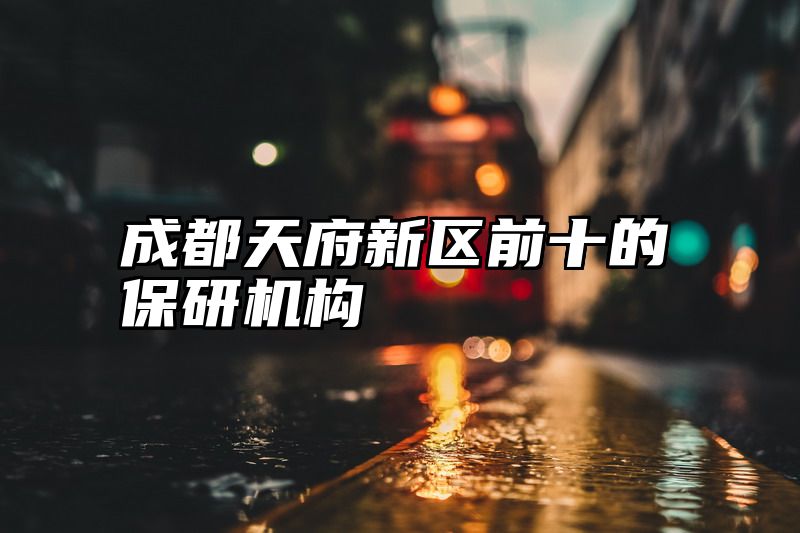 成都天府新区前十的保研机构