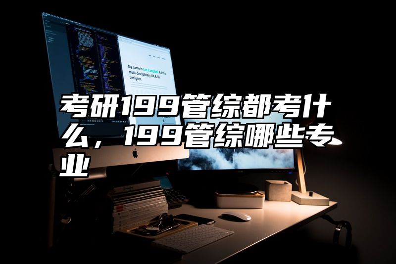 考研199管综都考什么，199管综哪些专业