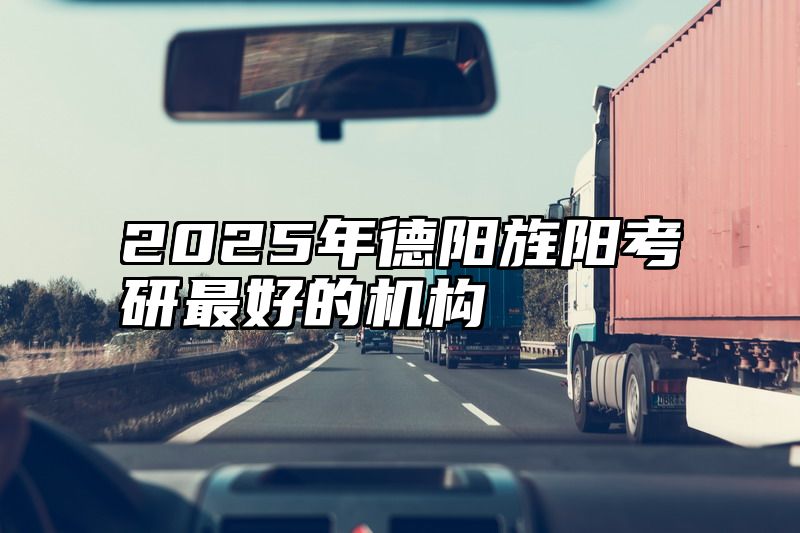 2025年德阳旌阳考研最好的机构