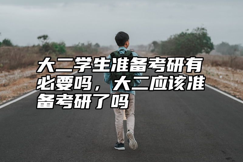 点击查看《大二学生准备考研有必要吗，大二应该准备考研了吗》全文