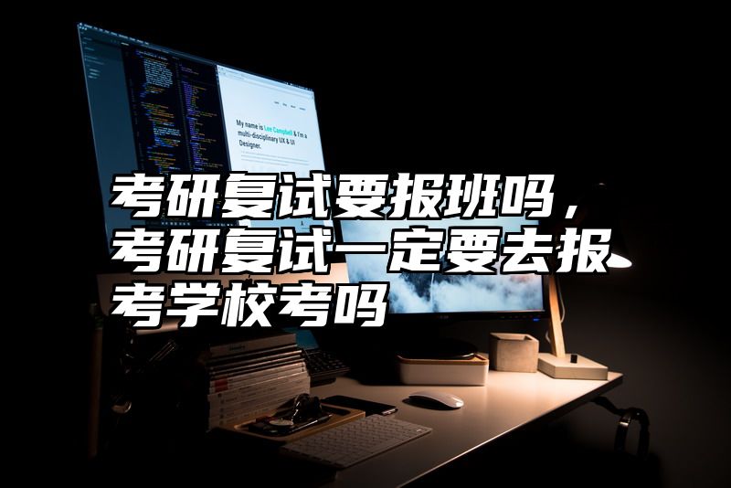 考研复试要报班吗,考研复试一定要去报考学校考吗