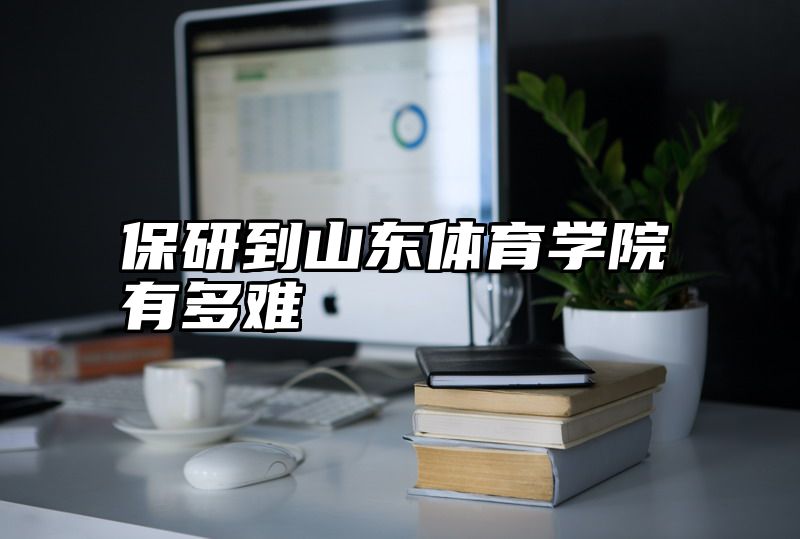 保研到山东体育学院有多难
