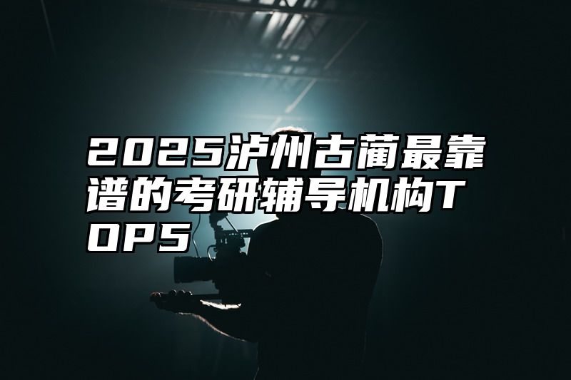 2025泸州古蔺最靠谱的考研辅导机构TOP5