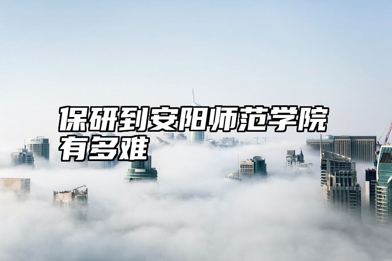 点击查看《保研到安阳师范学院有多难》全文
