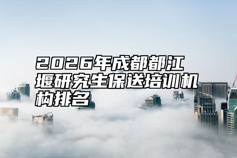 2026年成都都江堰研究生保送培训机构排名