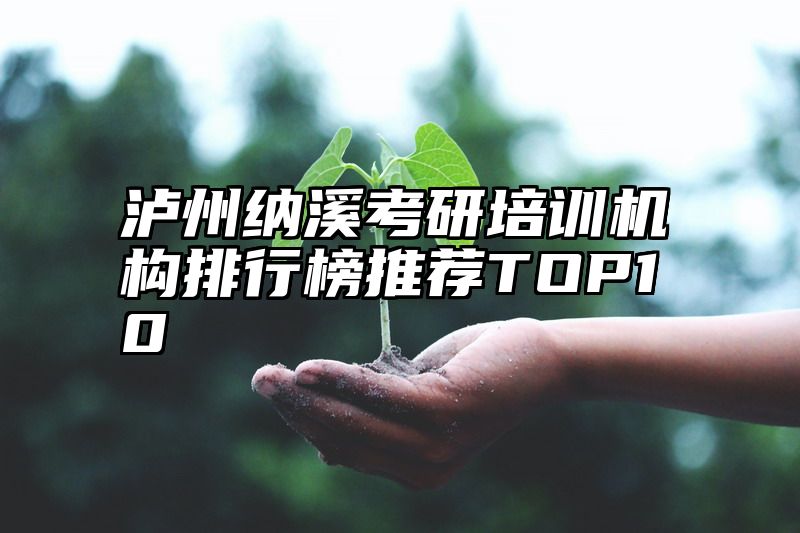 点击查看《泸州纳溪考研培训机构排行榜推荐TOP10》全文