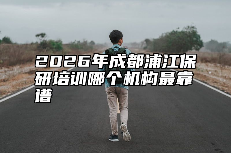 2026年成都浦江保研培训哪个机构最靠谱