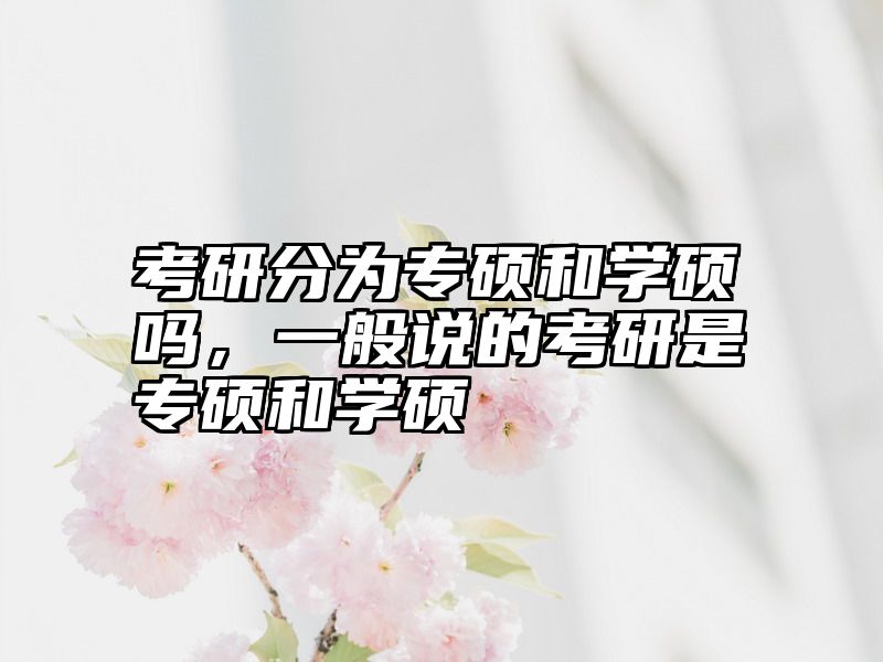 考研分为专硕和学硕吗,一般说的考研是专硕和学硕
