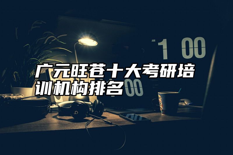 广元旺苍十大考研培训机构排名