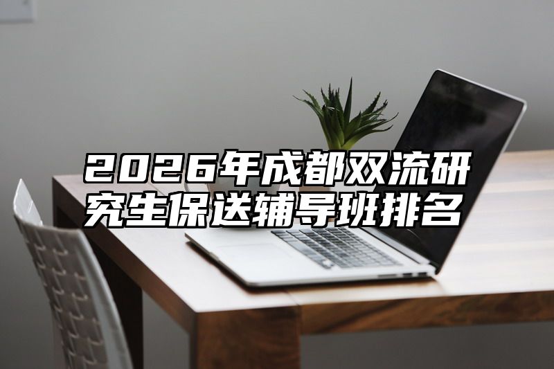 2026年成都双流研究生保送辅导班排名