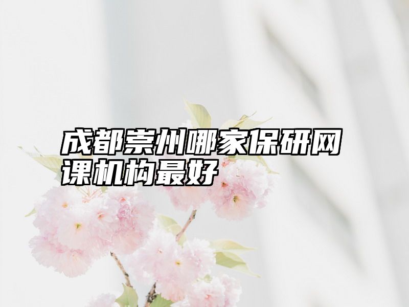 成都崇州哪家保研网课机构最好