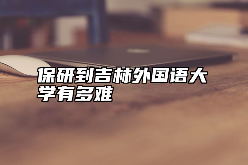 保研到吉林外国语大学有多难