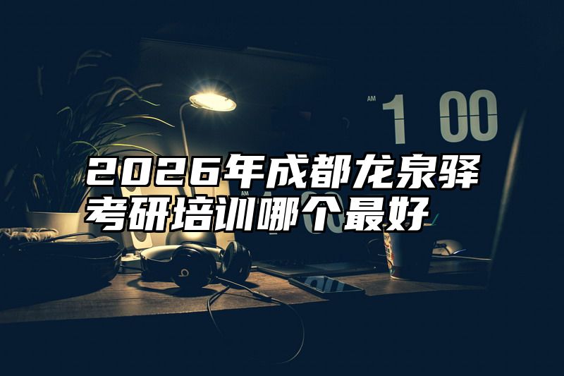 2026年成都龙泉驿考研培训哪个最好