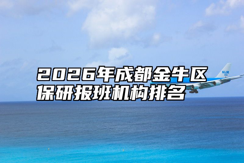 2026年成都金牛区保研报班机构排名