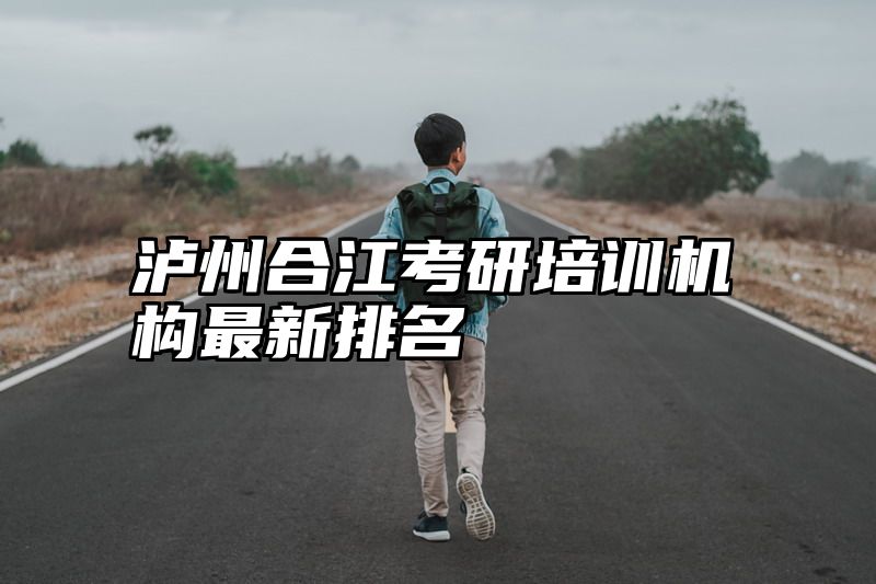 点击查看《泸州合江考研培训机构最新排名》全文