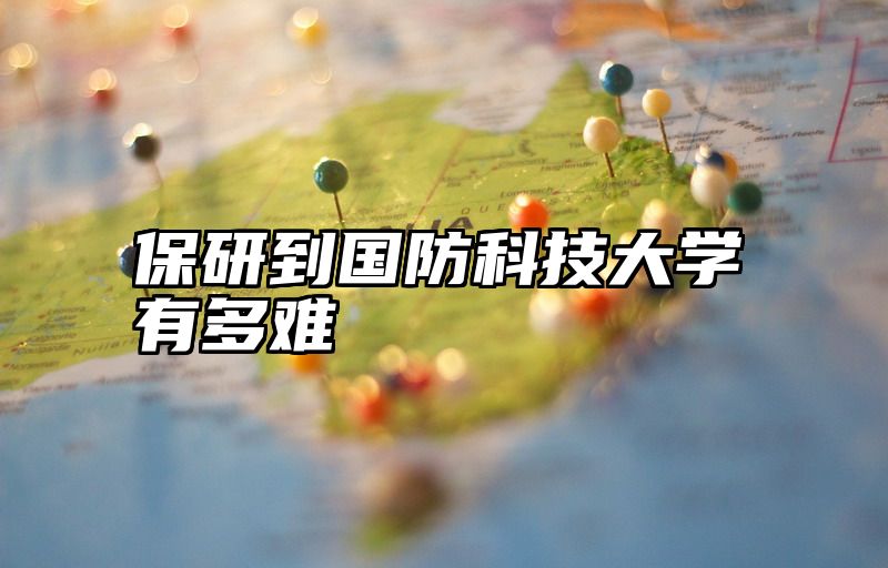 保研到国防科技大学有多难