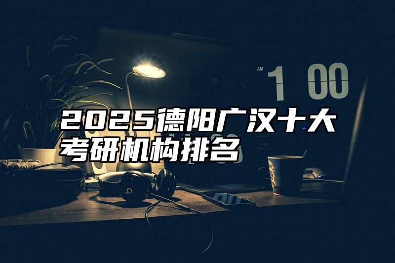 点击查看《2025德阳广汉十大考研机构排名》全文