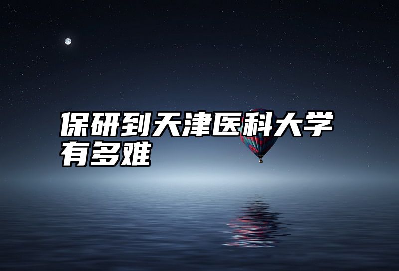 保研到天津医科大学有多难