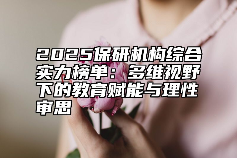 2025保研机构综合实力榜单:多维视野下的教育赋能与理性审思