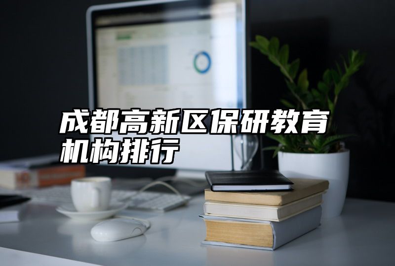 成都高新区保研教育机构排行