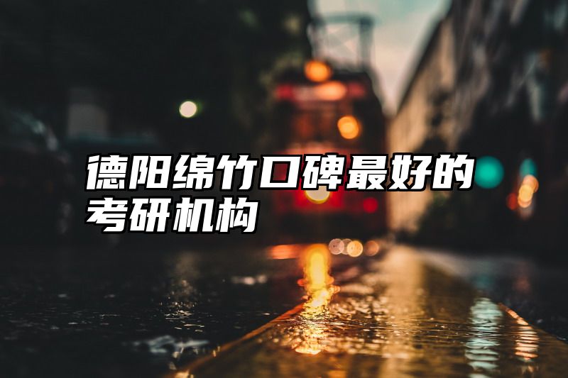 德阳绵竹口碑最好的考研机构