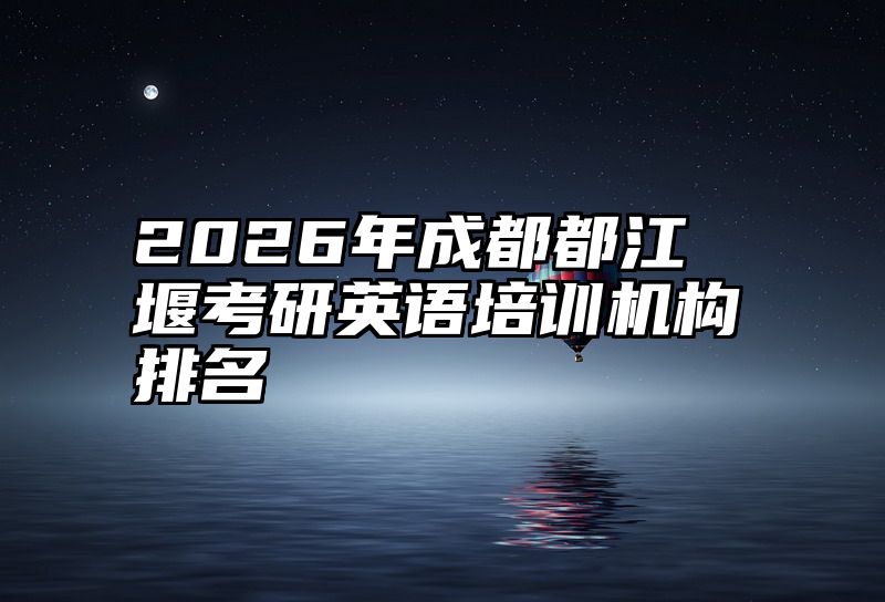 点击查看《2026年成都都江堰考研英语培训机构排名》全文