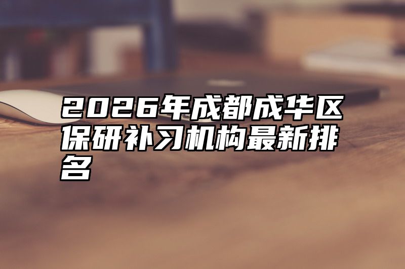 2026年成都成华区保研补习机构最新排名