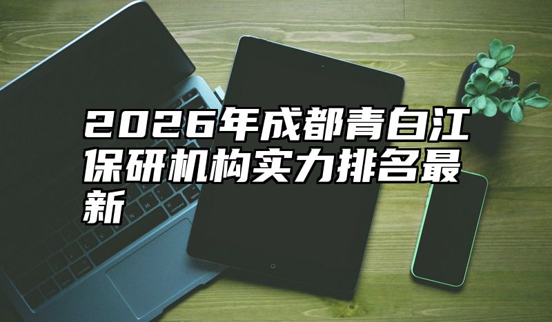 2026年成都青白江保研机构实力排名最新