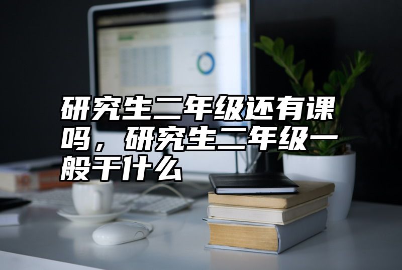 研究生二年级还有课吗,研究生二年级一般干什么