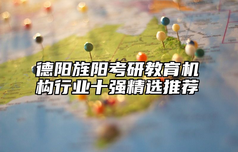 点击查看《德阳旌阳考研教育机构行业十强精选推荐》全文