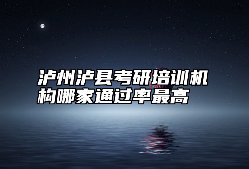 泸州泸县考研培训机构哪家通过率最高