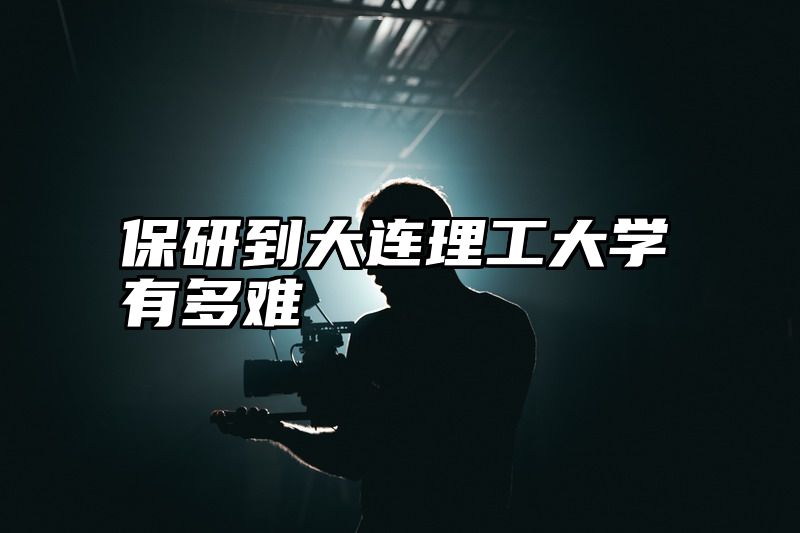 保研到大连理工大学有多难