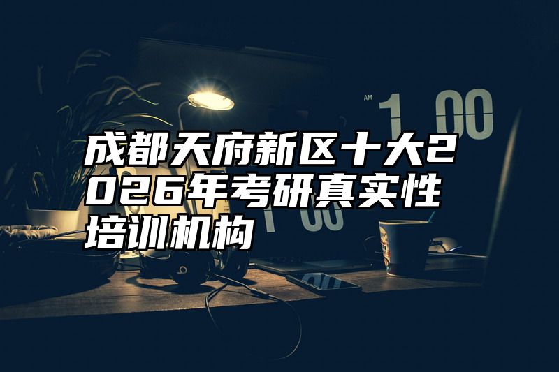成都天府新区十大2026年考研真实性培训机构