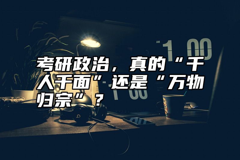 考研政治,真的“千人千面”还是“万物归宗”?