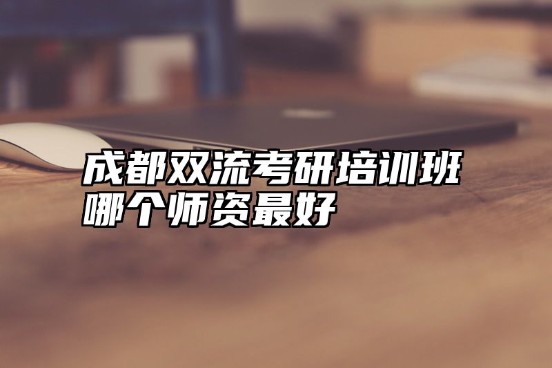 成都双流考研培训班哪个师资最好