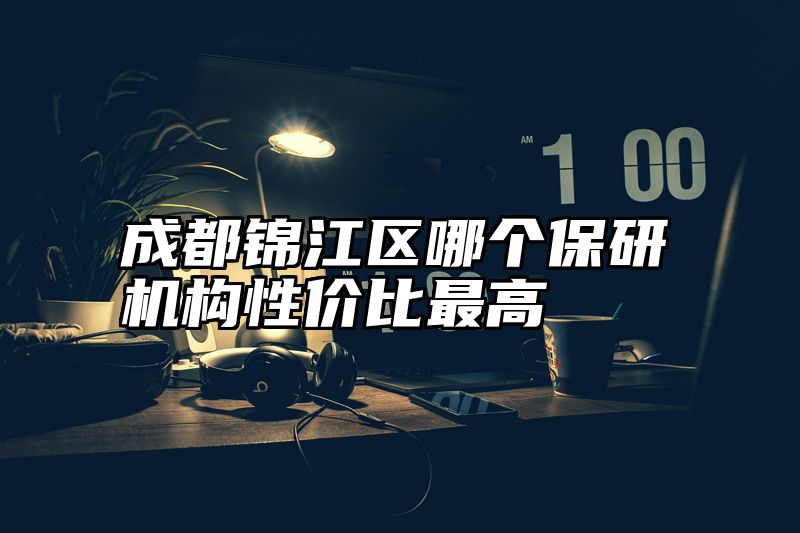 成都锦江区哪个保研机构性价比最高