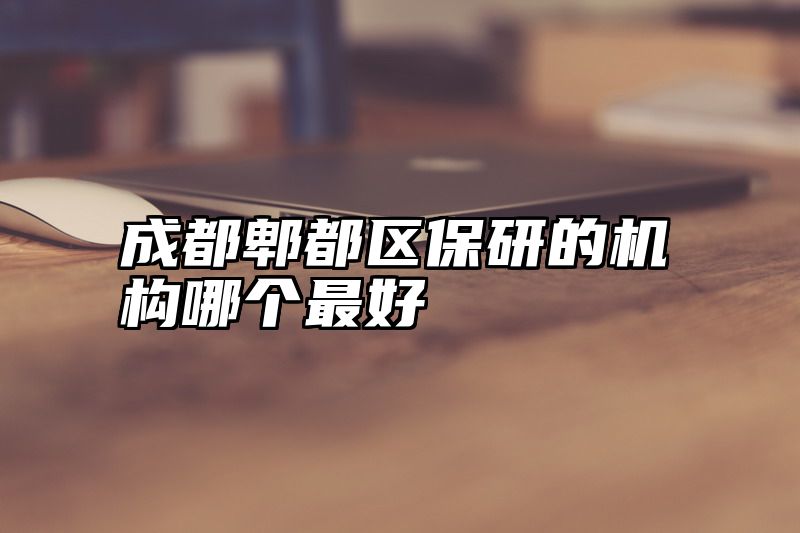 成都郫都区保研的机构哪个最好