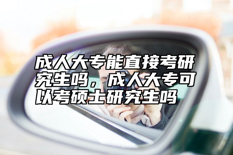成人大专能直接考研究生吗，成人大专可以考硕士研究生吗