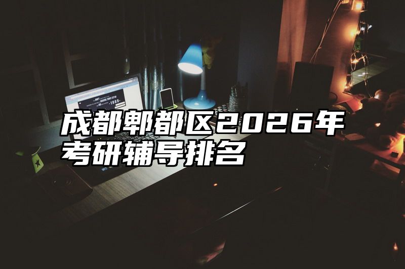 点击查看《成都郫都区2026年考研辅导排名》全文