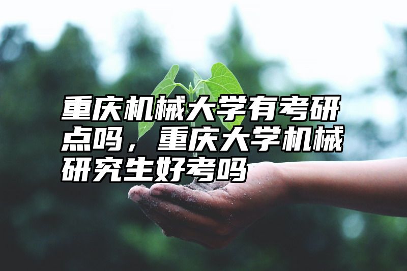 重庆机械大学有考研点吗,重庆大学机械研究生好考吗