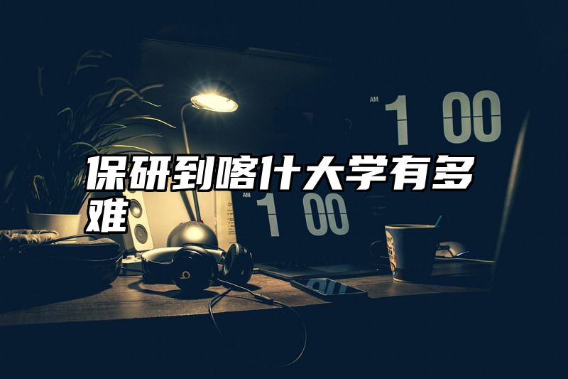 保研到喀什大学有多难