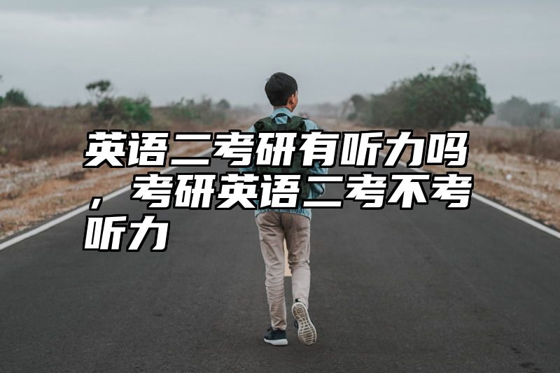英语二考研有听力吗,考研英语二考不考听力