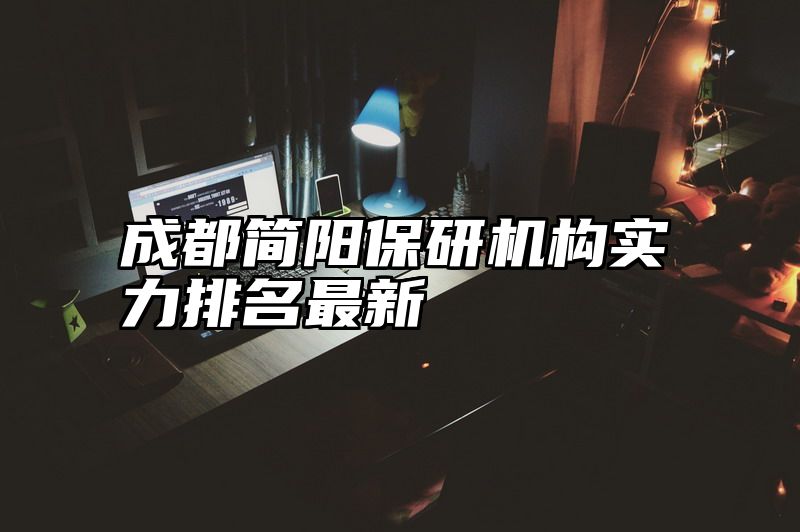 成都简阳保研机构实力排名最新
